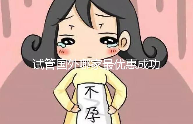 試管國(guó)外哪家最優(yōu)惠成功率最高（試管國(guó)外哪家最優(yōu)惠成功率最高的醫(yī)院）