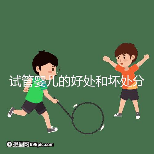 試管嬰兒的好處和壞處分別是什么？試管優(yōu)缺點詳細(xì)解析