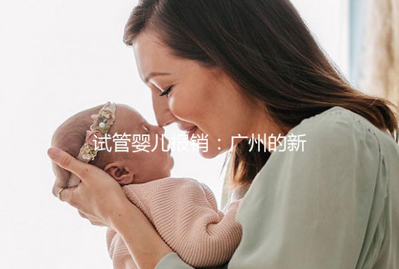 試管嬰兒報(bào)銷:廣州的新政策與費(fèi)用概覽