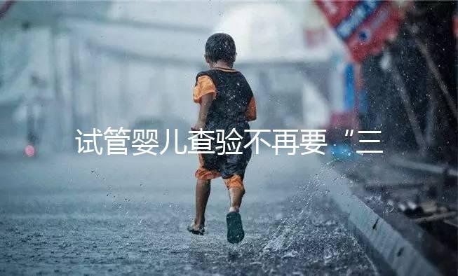 試管嬰兒查驗不再要“三證” 生育證明程序精簡更方便