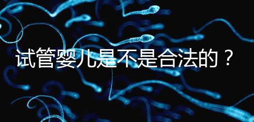 試管嬰兒是不是合法的?