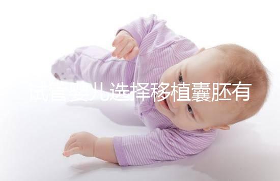 試管嬰兒選擇移植囊胚有哪些優勢？