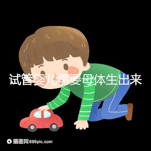 試管嬰兒需要母體生出來嗎(試管嬰兒需要母體生出來嗎多少錢)