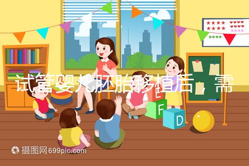 試管嬰兒胚胎移植后，需不需要長期臥床休息呢？