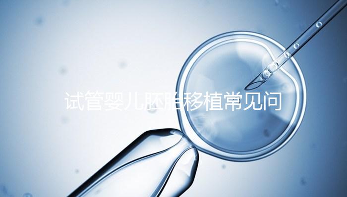 試管嬰兒胚胎移植常見問題,為您全面整理解析!