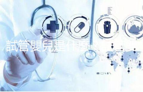 試管嬰兒是什麼？試管嬰兒成功率、費(fèi)用補(bǔ)助申請，醫(yī)師帶你掌握！