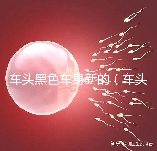 車頭黑色車身新的(車頭黑色車身新的好看嗎)