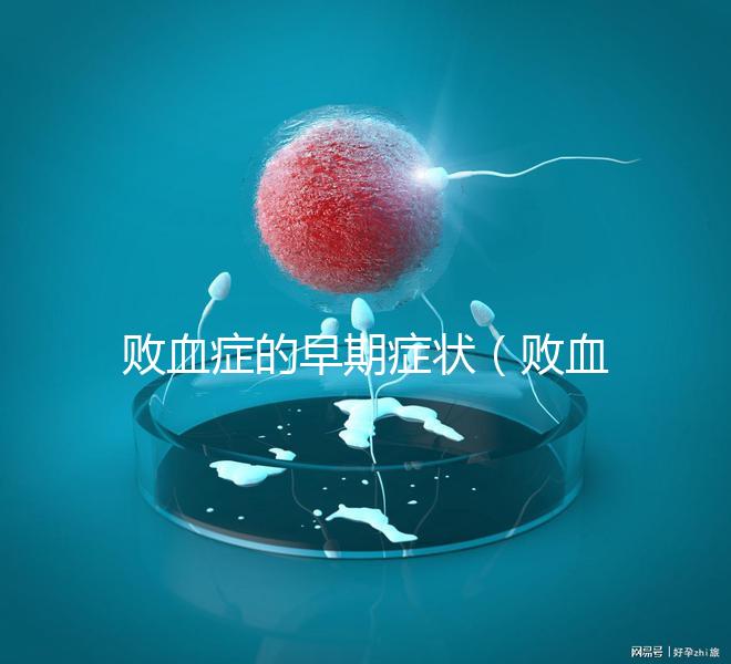 敗血癥的早期癥狀（敗血癥的早期癥狀有哪些）