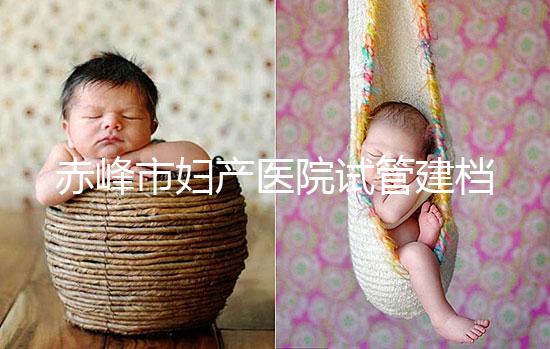赤峰市婦產(chǎn)醫(yī)院試管建檔流程參考，提前了解不耽誤進(jìn)周