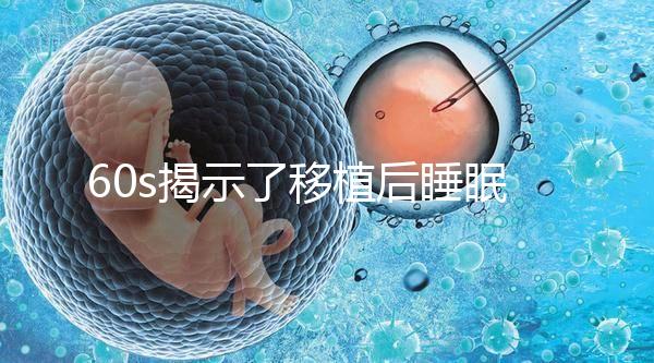 60s揭示了移植后睡眠熱出汗的影響，燙傷胚胎系的謠言