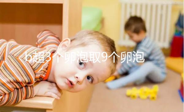 b超3個(gè)卵泡取9個(gè)卵泡正常答案揭曉，少了就這么做