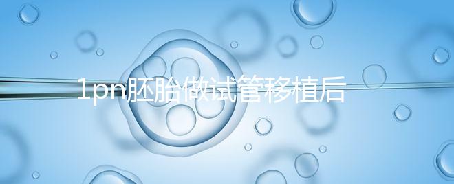 1pn胚胎做試管移植后要做羊水穿刺嗎？來看詳細解答