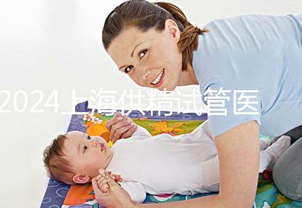 2024上海供精試管醫(yī)院排名公開，上海一婦嬰、瑞金醫(yī)院上榜
