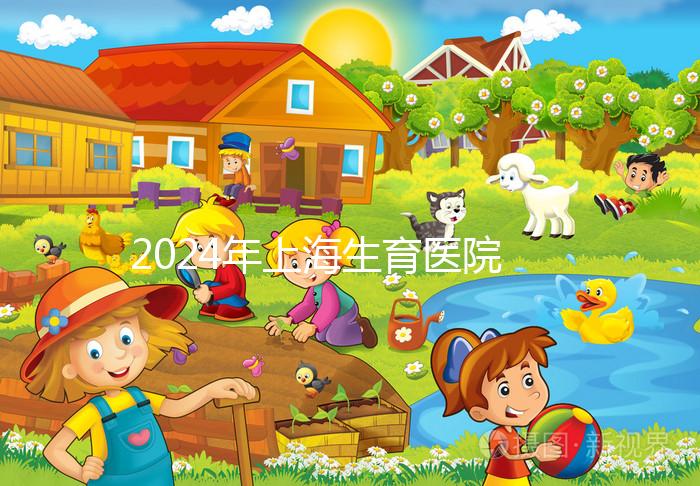 2024年上海生育醫(yī)院名單公布,上海婦幼婦產(chǎn)科排名前十