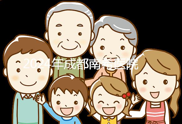 2024年成都南希醫院做一次試管嬰兒需要多少錢？費用明細表！