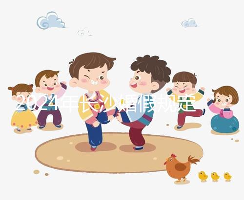 2024年長(zhǎng)沙婚假規(guī)定更新多少天,二婚有沒(méi)有假期一起回答?