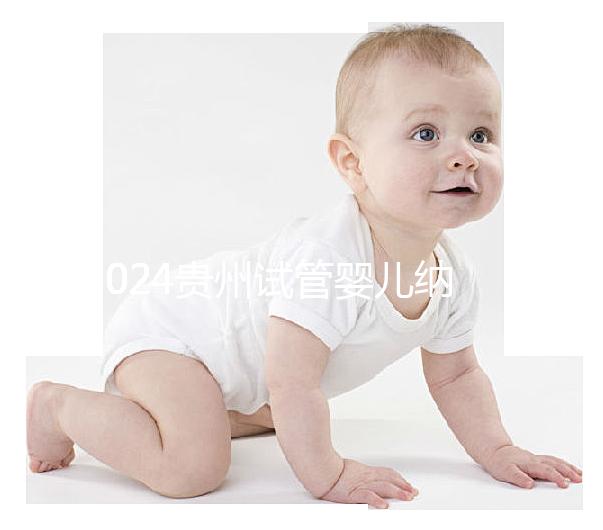 2024貴州試管嬰兒納入醫療保險時間，解讀最新補貼政策