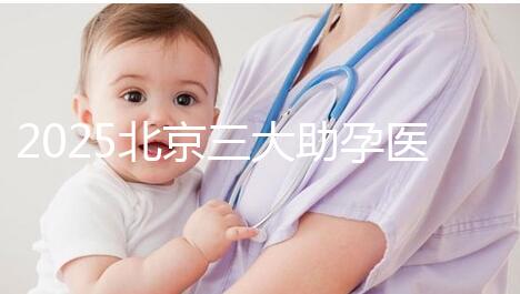 2025北京三大助孕醫院盤點，幫您實現生育健康孩子的心愿